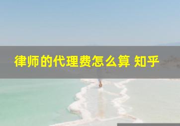 律师的代理费怎么算 知乎